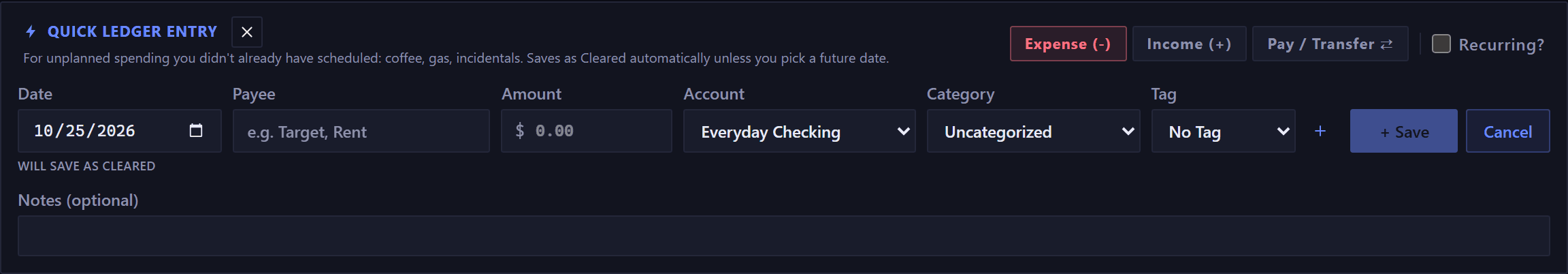The quick ledger entry bar. Its own subtitle reads: for unplanned spending you didn't already have scheduled, coffee, gas, incidentals, saves as Cleared automatically unless you pick a future date. One row holds the date, a payee, an amount, an account, a category and a tag, each under its own label, then a plus to create a new tag, a Save button and Cancel, with expense, income and transfer buttons and a recurring checkbox above the row at the right. Under the date a small line reads WILL SAVE AS CLEARED, and a field labeled Notes (optional) runs beneath the row.